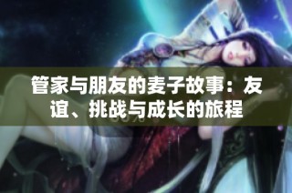管家与朋友的麦子故事：友谊、挑战与成长的旅程
