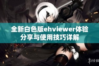 全新白色版ehviewer体验分享与使用技巧详解