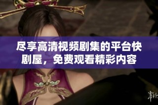 尽享高清视频剧集的平台快剧屋，免费观看精彩内容