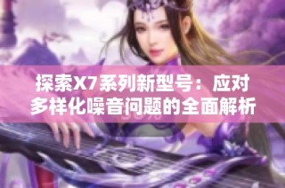 探索X7系列新型号：应对多样化噪音问题的全面解析