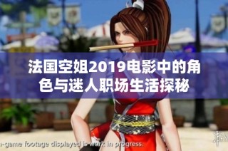 法国空姐2019电影中的角色与迷人职场生活探秘