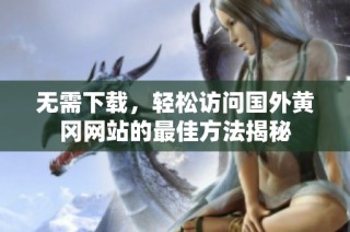 无需下载，轻松访问国外黄冈网站的最佳方法揭秘