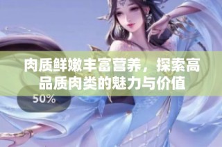 肉质鲜嫩丰富营养，探索高品质肉类的魅力与价值
