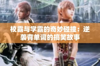 校霸与学霸的奇妙碰撞：逆袭背单词的搞笑故事