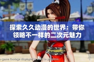探索久久动漫的世界：带你领略不一样的二次元魅力