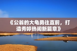 《公翁的大龟勇往直前，打造秀婷热闹新篇章》