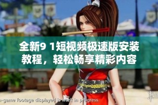 全新9 1短视频极速版安装教程，轻松畅享精彩内容