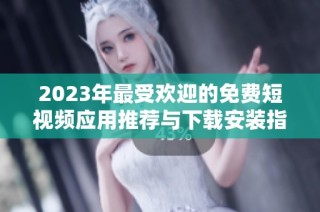 2023年最受欢迎的免费短视频应用推荐与下载安装指南