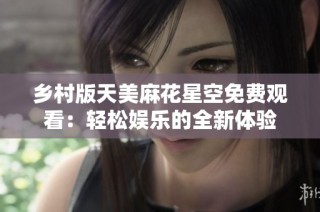 乡村版天美麻花星空免费观看：轻松娱乐的全新体验