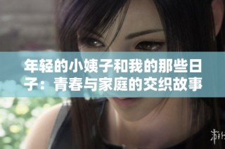 年轻的小姨子和我的那些日子：青春与家庭的交织故事