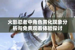 火影忍者中角色黄化现象分析与免费观看体验探讨