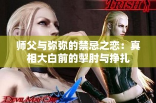 师父与弥弥的禁忌之恋：真相大白前的掣肘与挣扎