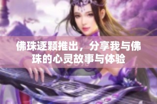 佛珠逐颗推出，分享我与佛珠的心灵故事与体验