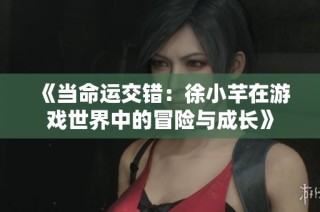 《当命运交错：徐小芊在游戏世界中的冒险与成长》
