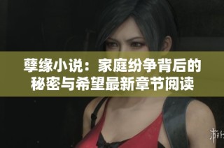 孽缘小说：家庭纷争背后的秘密与希望最新章节阅读