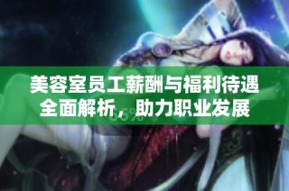 美容室员工薪酬与福利待遇全面解析，助力职业发展