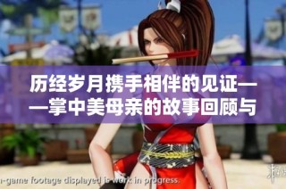 历经岁月携手相伴的见证——掌中美母亲的故事回顾与思考