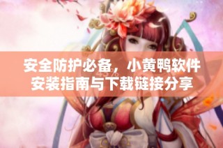 安全防护必备，小黄鸭软件安装指南与下载链接分享