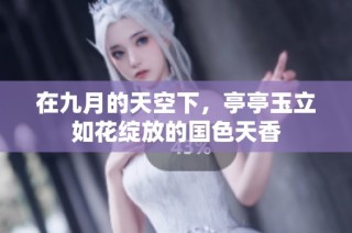在九月的天空下，亭亭玉立如花绽放的国色天香