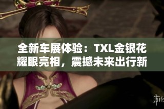 全新车展体验：TXL金银花耀眼亮相，震撼未来出行新风尚
