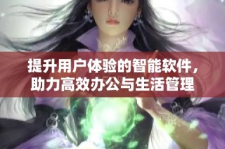 提升用户体验的智能软件，助力高效办公与生活管理