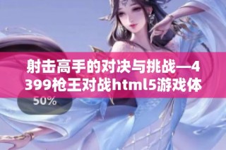 射击高手的对决与挑战—4399枪王对战html5游戏体验