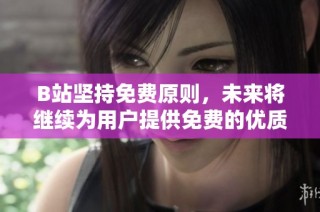 B站坚持免费原则，未来将继续为用户提供免费的优质内容