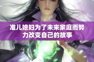 准儿媳妇为了未来家庭而努力改变自己的故事
