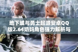 地下城与勇士起源安卓QQ版2.64奶妈角色强力解析与玩法推荐