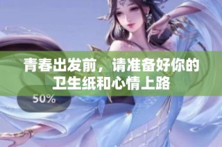 青春出发前，请准备好你的卫生纸和心情上路