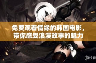 免费观看情缘的韩国电影，带你感受浪漫故事的魅力
