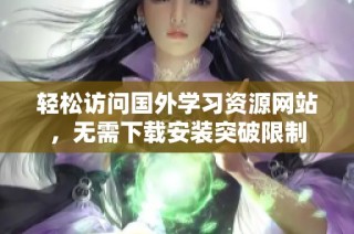 轻松访问国外学习资源网站，无需下载安装突破限制