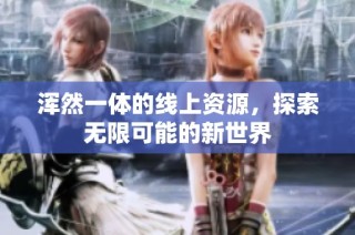 浑然一体的线上资源，探索无限可能的新世界