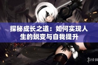 探秘成长之道：如何实现人生的蜕变与自我提升