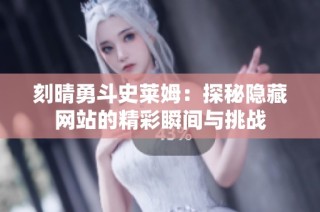 刻晴勇斗史莱姆：探秘隐藏网站的精彩瞬间与挑战