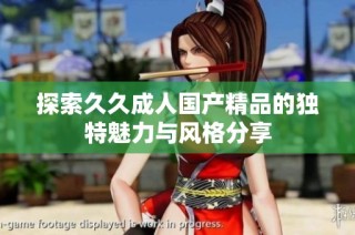 探索久久成人国产精品的独特魅力与风格分享