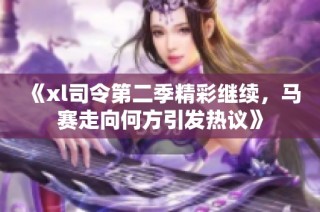 《xl司令第二季精彩继续，马赛走向何方引发热议》
