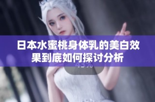 日本水蜜桃身体乳的美白效果到底如何探讨分析