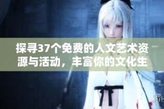 探寻37个免费的人文艺术资源与活动，丰富你的文化生活