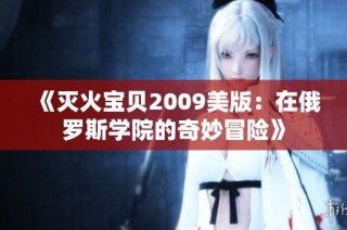 《灭火宝贝2009美版：在俄罗斯学院的奇妙冒险》