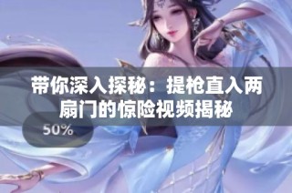 带你深入探秘：提枪直入两扇门的惊险视频揭秘