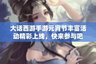 大话西游手游元宵节丰富活动精彩上线，快来参与吧