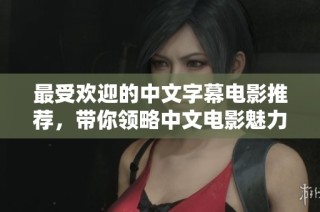 最受欢迎的中文字幕电影推荐，带你领略中文电影魅力