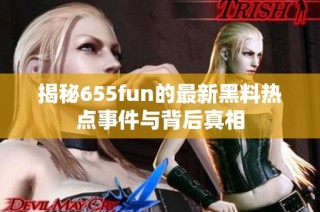 揭秘655fun的最新黑料热点事件与背后真相