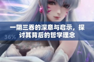 一阴三吞的深意与启示，探讨其背后的哲学理念