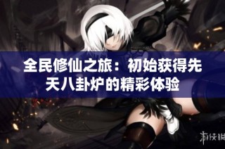 全民修仙之旅：初始获得先天八卦炉的精彩体验