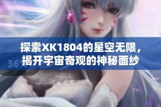 探索XK1804的星空无限，揭开宇宙奇观的神秘面纱