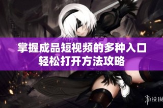 掌握成品短视频的多种入口轻松打开方法攻略