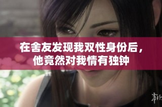 在舍友发现我双性身份后，他竟然对我情有独钟