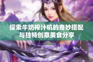 探索牛奶榨汁机的奇妙搭配与独特创意美食分享